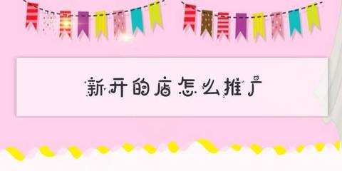 新開的店怎么推廣(新開小店怎么做附近周邊推廣)